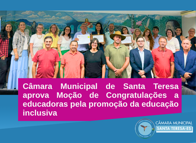 Câmara Municipal de Santa Teresa aprova Moção de Congratulações a educadoras pela promoção da educação inclusiva