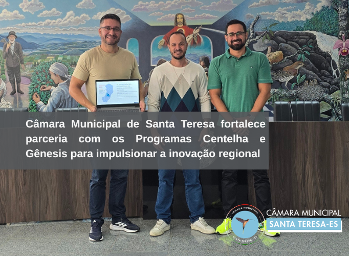 Câmara Municipal de Santa Teresa fortalece parceria com os Programas Centelha e Gênesis para impulsionar a inovação regional